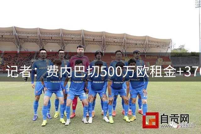 记者：费内巴切500万欧租金+3700万欧强制买断报价莱奥